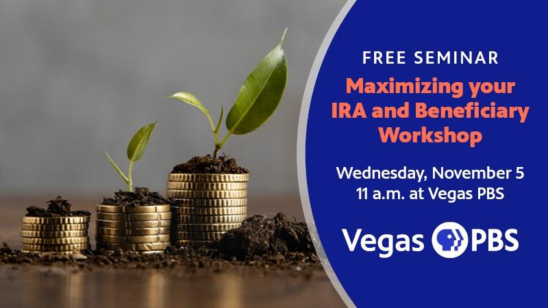 FREE SEMINAR Maximizing your IRA and Beneficiary Workshop Wednesday, November 5 11 a.m. at Vegas PBS