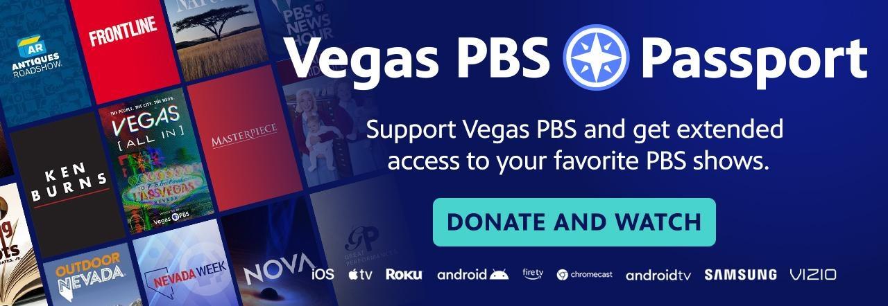 Vegas PBS Passport Support Vegas PBS and get extended access to your favorite PBS shows. DONATE AND WATCH